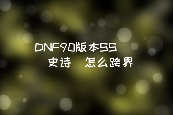 DNF90版本SS（史诗）怎么跨界