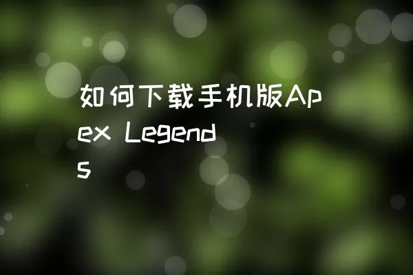如何下载手机版Apex Legends